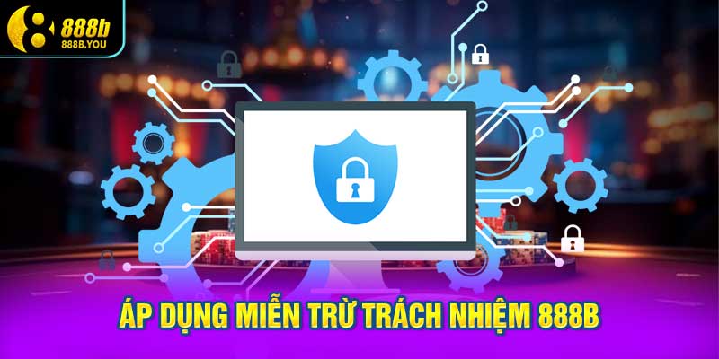 áp dụng miễn trừ trách nhiệm 888B đúng quy định pháp luật