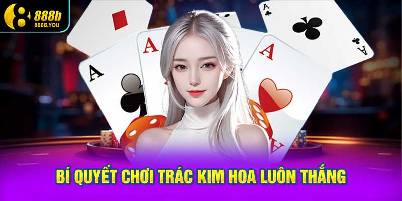 Bí quyết chơi Trác Kim Hoa luôn thắng