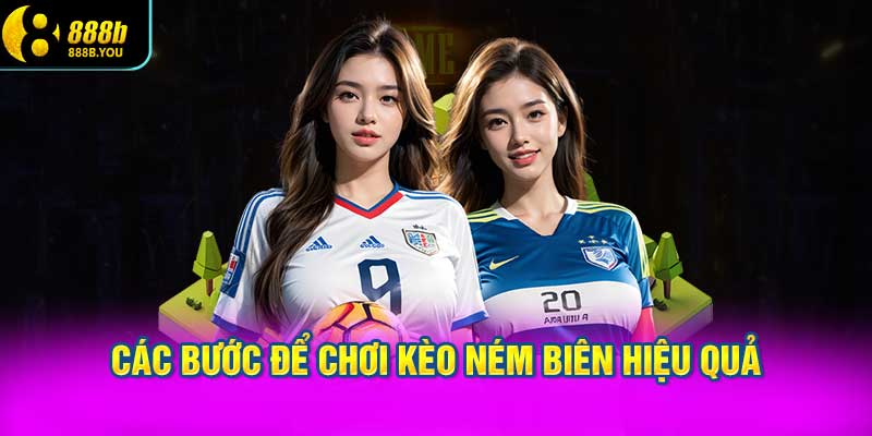 Các bước để chơi Kèo ném biên hiệu quả