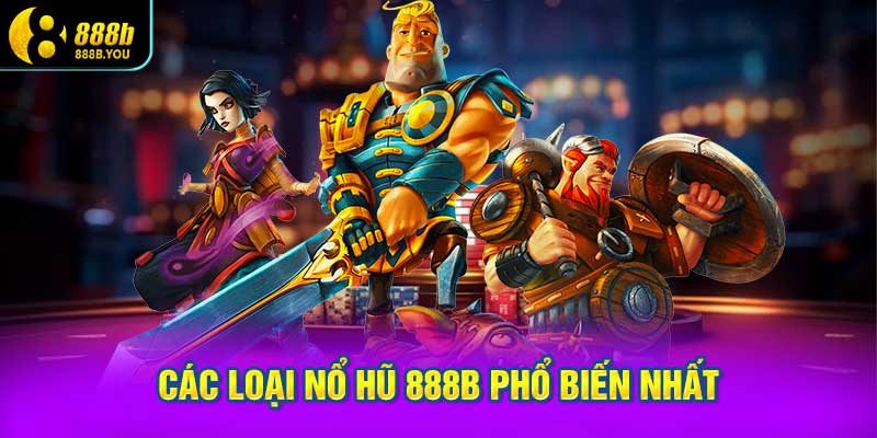 Các Loại Nổ Hũ 888B Phổ Biến Nhất