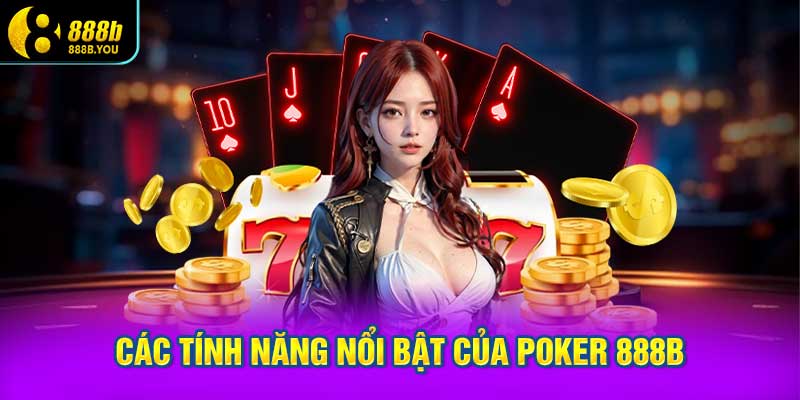 Các Tính Năng Nổi Bật Của Poker 888B