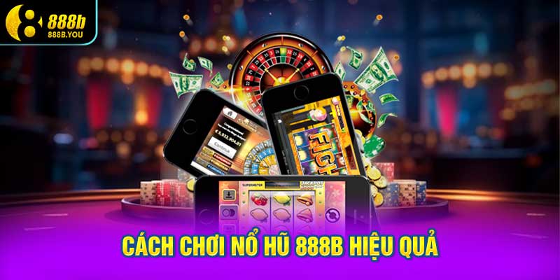 Hướng Dẫn Cách Chơi Nổ Hũ 888B Hiệu Quả