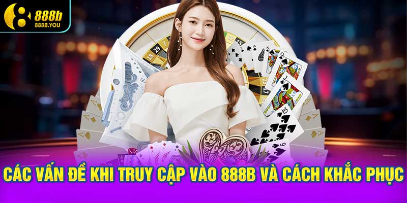 Các Vấn Đề Phổ Biến Khi Truy Cập Vào 888B Và Cách Khắc Phục