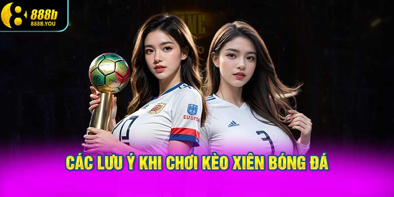 Các lưu ý khi chơi kèo xiên bóng đá