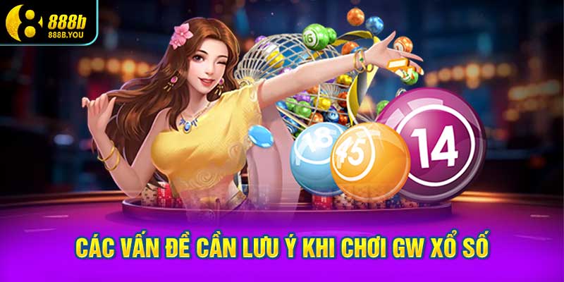 Các vấn đề cần lưu ý khi chơi GW xổ số