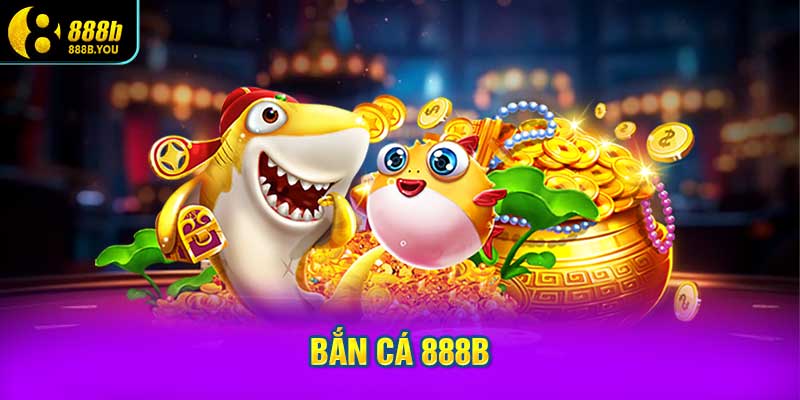 Khái niệm và đặc điểm của Bắn cá 888B