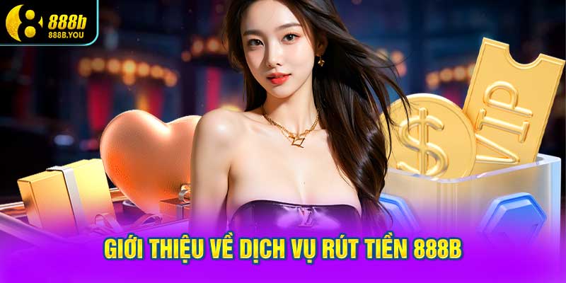 Giới thiệu về dịch vụ rút tiền 888B
