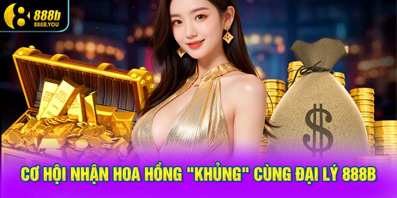 Cơ hội nhận hoa hồng "khủng" cùng Đại lý 888B